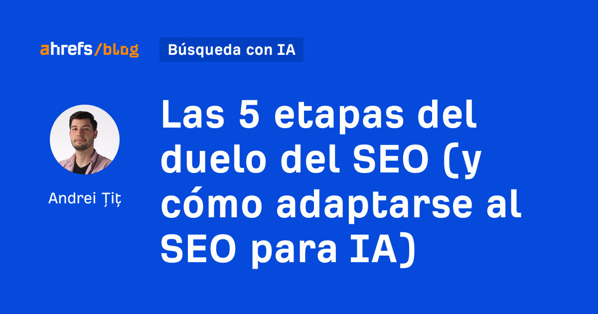 Las 5 etapas del duelo del SEO (y cómo adaptarse al SEO para IA)